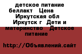 детское питание беллакт › Цена ­ 150 - Иркутская обл., Иркутск г. Дети и материнство » Детское питание   